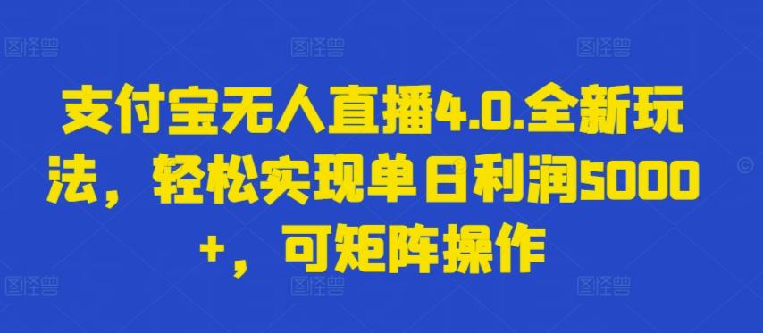 支付宝无人直播4.0.全新玩法，轻松实现单日利润5000+，可矩阵操作【揭秘】-泱泱学习社