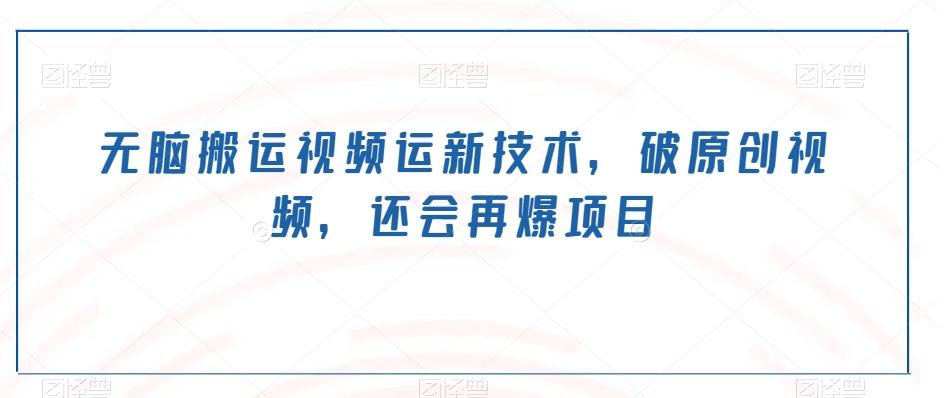 无脑搬运视频运新技术，破原创视频，还会再爆项目-泱泱学习社