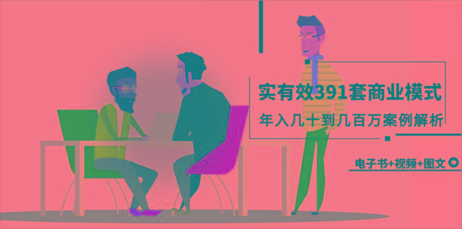 (9607期)真实有效391套商业模式，年入几十到几百万案例解析(电子书+视频+图文)-泱泱学习社