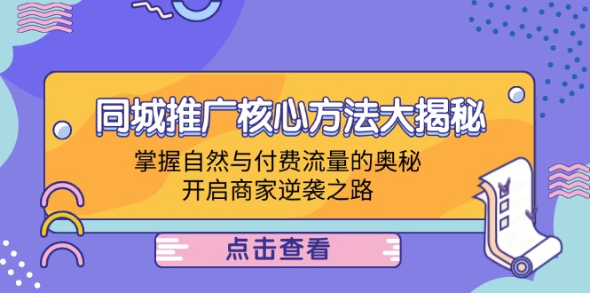 同城推广核心方法大揭秘：掌握自然与付费流量的奥秘，开启商家逆袭之路-泱泱学习社
