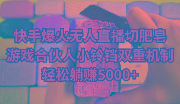 快手爆火无人直播切肥皂，游戏合伙人小铃铛双重机制，轻松躺赚5000+-泱泱学习社