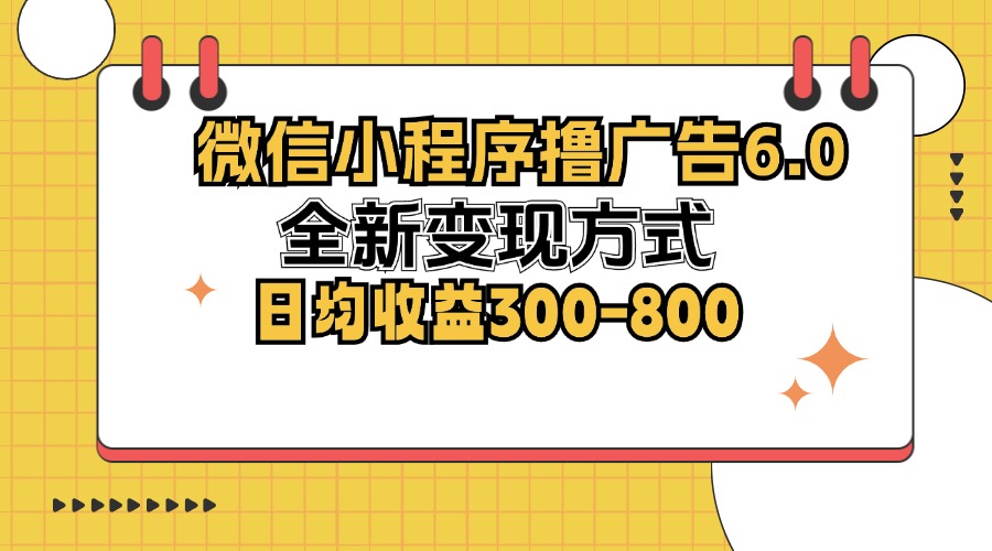 微信小程序撸广告6.0，全新变现方式，日均收益300-800-泱泱学习社