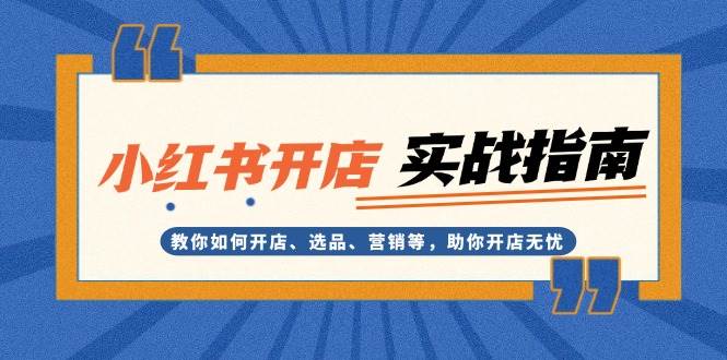 小红书开店实战指南：教你如何开店、选品、营销等，助你开店无忧-泱泱学习社