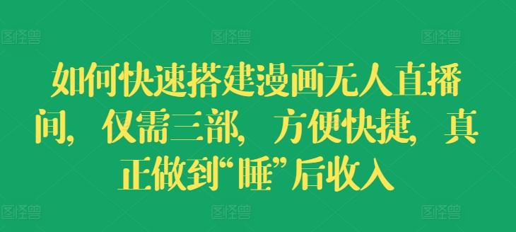 如何快速搭建漫画无人直播间，仅需三部，方便快捷，真正做到“睡”后收入【揭秘】-泱泱学习社