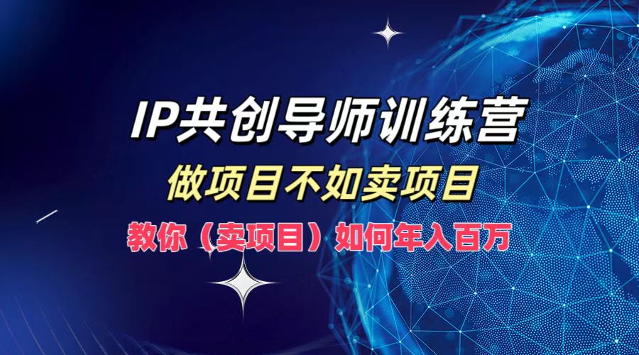 IP共创导师训练营，做项目不如卖项目，教你(卖项目)如何实现年入百万-泱泱学习社