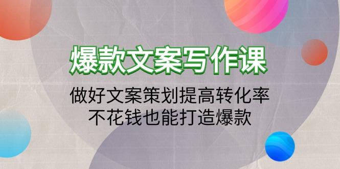 (9508期)爆款文案写作课：做好文案策划提高转化率，不花钱也能打造爆款(19节课)-泱泱学习社