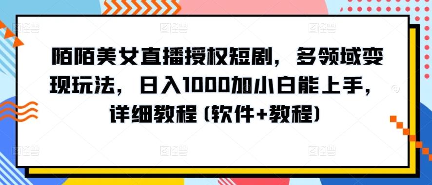 陌陌美女直播授权短剧，多领域变现玩法，日入1000加小白能上手，详细教程(软件+教程)【揭秘】-泱泱学习社