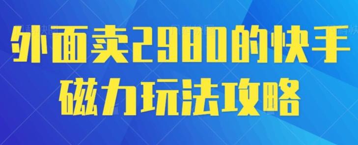 外面卖2980的快手磁力搬砖教程，适合新手小白操作-泱泱学习社