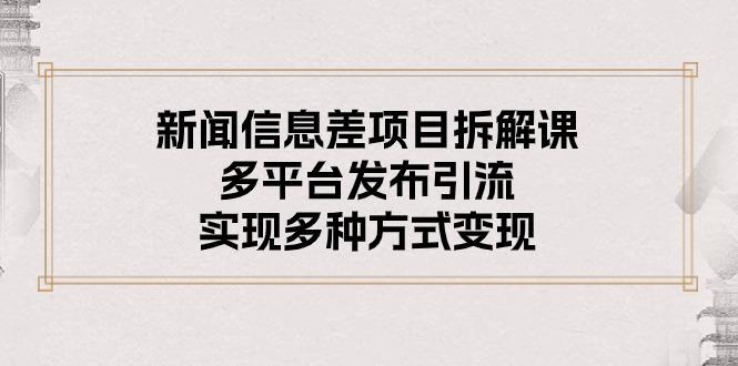 新闻信息差项目拆解课：多平台发布引流，实现多种方式变现-泱泱学习社