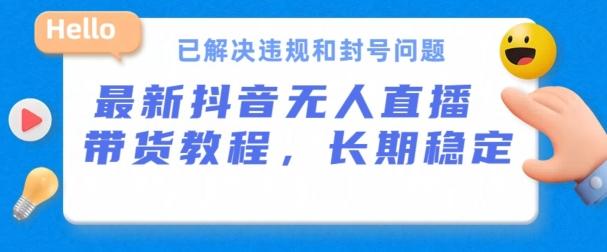 抖音无人直播带货，长期稳定，已解决违规和封号问题，开播24小时必出单【揭秘】-泱泱学习社