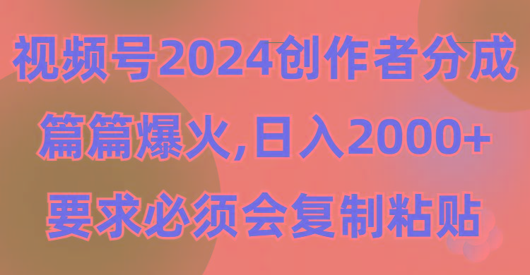 (9292期)视频号2024创作者分成，片片爆火，要求必须会复制粘贴，日入2000+-泱泱学习社