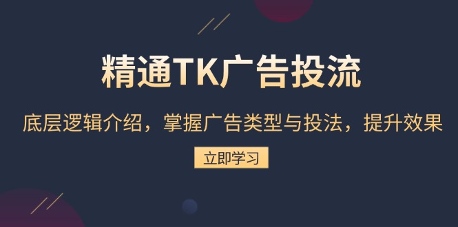 精通TK广告投流：底层逻辑介绍，掌握广告类型与投法，提升效果-泱泱学习社