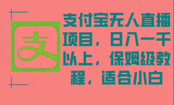支付宝无人直播项目，日入一千以上，保姆级教程，适合小白-泱泱学习社