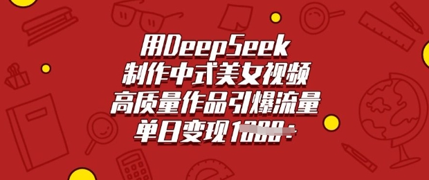 用DeepSeek制作中式美女视频，高质量作品引爆流量，单日变现多张-泱泱学习社