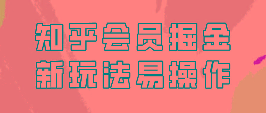 知乎会员掘金，新玩法易变现，新手也可日入300元！-泱泱学习社