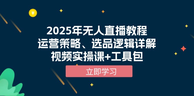 2025年无人直播教程，运营策略、选品逻辑详解，视频实操课+工具包-泱泱学习社