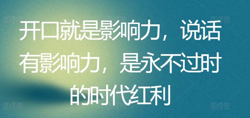 开口就是影响力，说话有影响力，是永不过时的时代红利-泱泱学习社