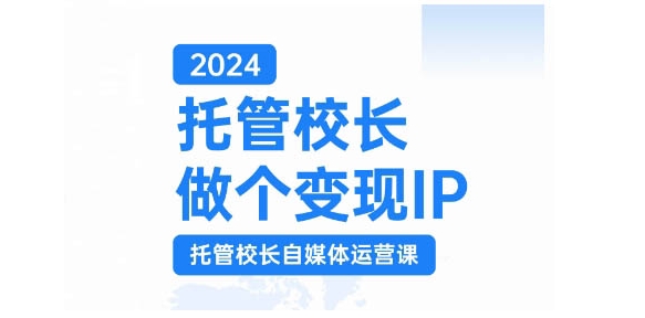 2024托管校长做个变现IP，托管校长自媒体运营课，利用短视频实现校区利润翻番-泱泱学习社
