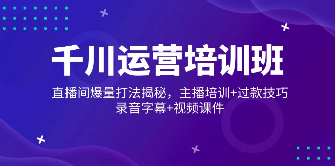 千川运营培训班，直播间爆量打法揭秘，主播培训+过款技巧，录音字幕+视频-泱泱学习社
