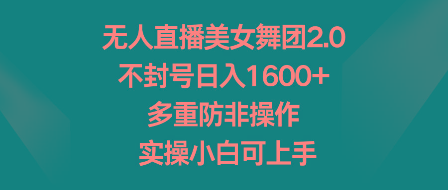 无人直播美女舞团2.0，不封号日入1600+，多重防非操作， 实操小白可上手-泱泱学习社