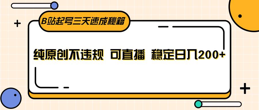 B站起号三天速成秘籍，纯原创不违规 可直播 稳定日入200+-泱泱学习社