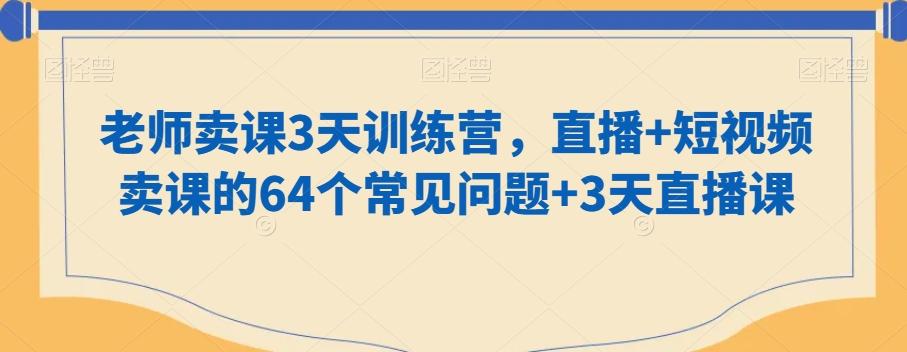 老师卖课3天训练营，直播+短视频卖课的64个常见问题+3天直播课-泱泱学习社