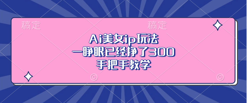 Ai美女ip玩法，一睁眼已经挣了300，手把手教学-泱泱学习社