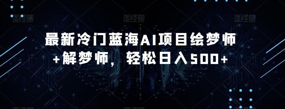 最新冷门蓝海AI项目绘梦师+解梦师，轻松日入500+【揭秘】-泱泱学习社