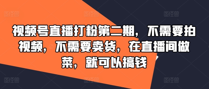视频号直播打粉第二期，不需要拍视频，不需要卖货，在直播间做菜，就可以搞钱-泱泱学习社