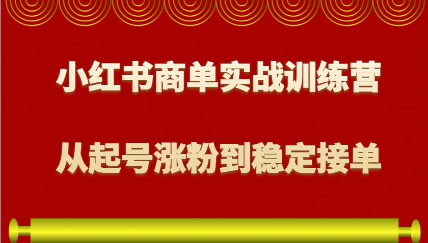 小红书商单实战训练营，从0到1教你如何变现，从起号涨粉到稳定接单，适合新手-泱泱学习社