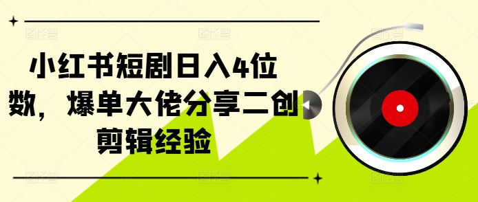 小红书短剧日入4位数，爆单大佬分享二创剪辑经验-泱泱学习社
