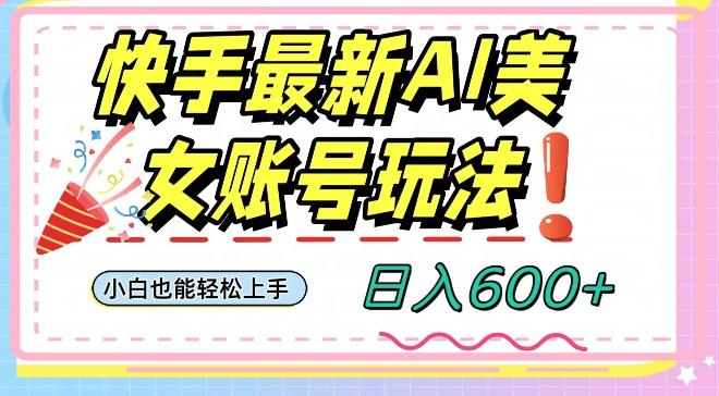 快手AI美女号最新玩法，日入600+小白级别教程【揭秘】-泱泱学习社