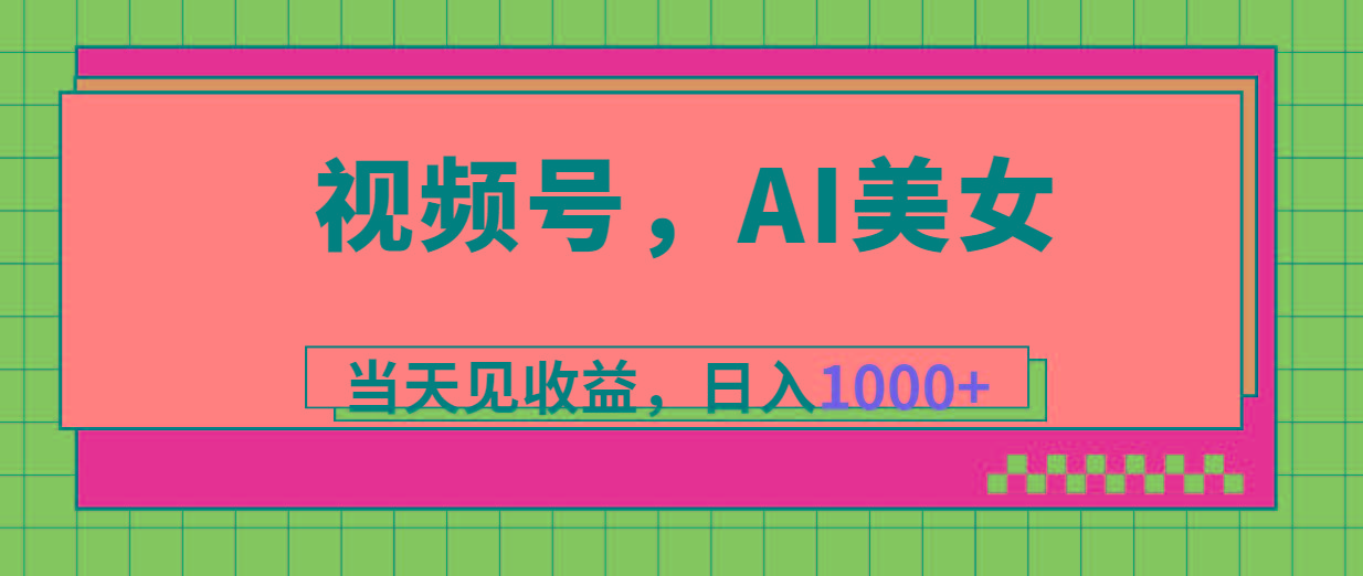 视频号，Ai美女，当天见收益，日入1000+-泱泱学习社
