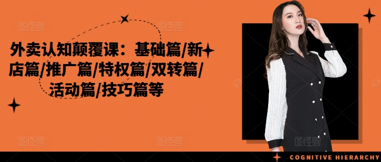 外卖认知颠覆课：基础篇/新店篇/推广篇/特权篇/双转篇/活动篇/技巧篇等-泱泱学习社