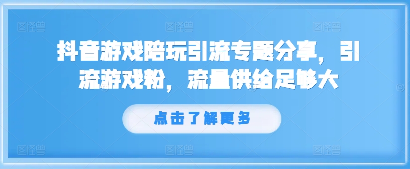 抖音游戏陪玩引流专题分享，引流游戏粉，流量供给足够大-泱泱学习社