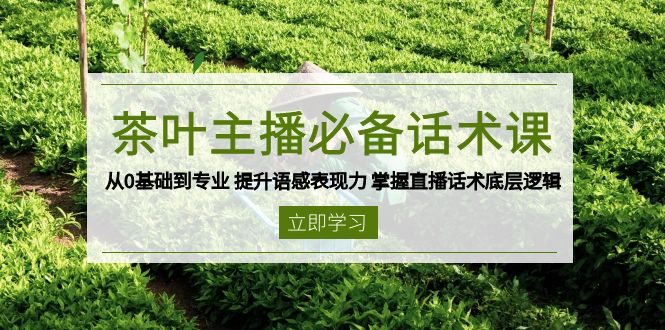 茶叶 主播必备话术课 从0基础到专业 提升语感表现力 掌握直播话术底层逻辑-泱泱学习社