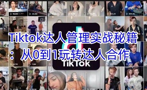 Tiktok达人管理实战秘籍：从0到1玩转达人合作-泱泱学习社