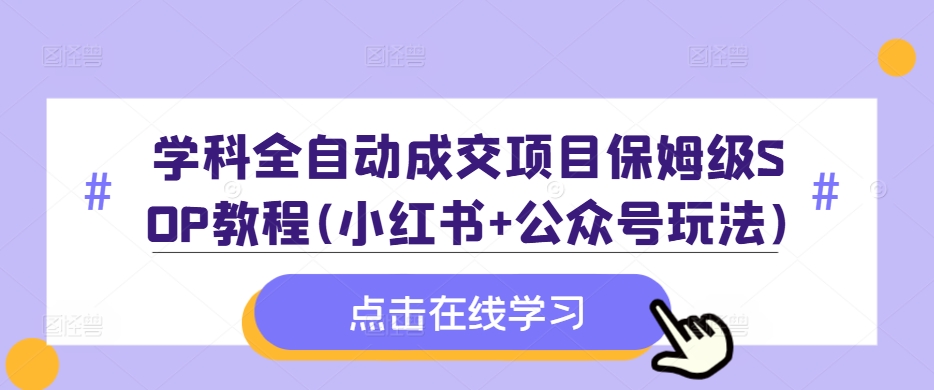 学科全自动成交项目保姆级SOP教程(小红书+公众号玩法)含资料-泱泱学习社