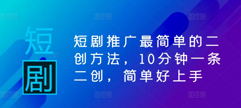 短剧推广最简单的二创方法，10分钟一条二创，简单好上手-泱泱学习社