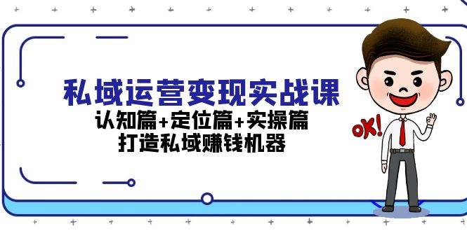 私域运营变现实战课：认知篇+定位篇+实操篇，打造私域赚钱机器-泱泱学习社