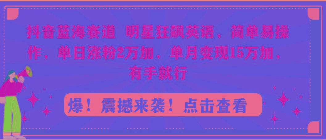 抖音蓝海赛道，明星狂飙英语，简单易操作，单日涨粉2万加，单月变现15万…-泱泱学习社