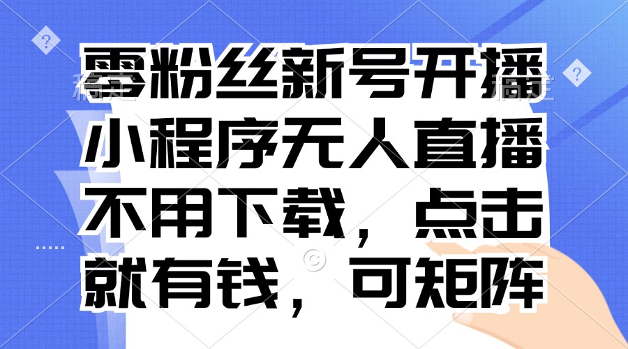 零粉丝新号开播 小程序无人直播，不用下载点击就有钱可矩阵-泱泱学习社