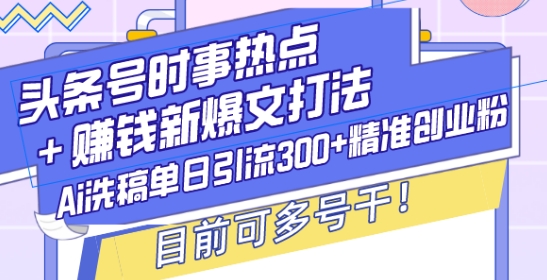 头条号时事热点+赚钱新爆文打法，Ai洗稿单日引流300+精准创业粉，目前可多号干【揭秘】-泱泱学习社