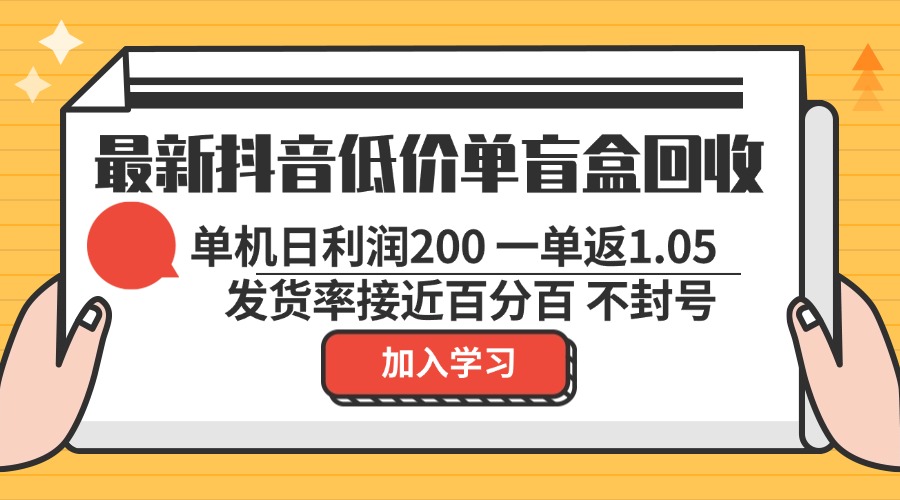最新抖音低价单盲盒回收 一单1.05 单机日利润200 纯绿色不封号-泱泱学习社