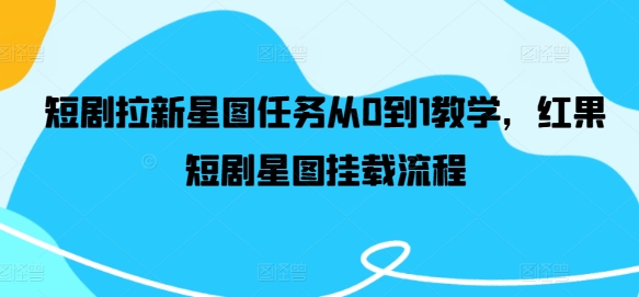短剧拉新星图任务从0到1教学，红果短剧星图挂载流程-泱泱学习社