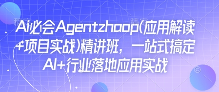 Ai必会Agent(应用解读+项目实战)精讲班，一站式搞定AI+行业落地应用实战-泱泱学习社
