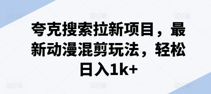 夸克搜索拉新项目，最新动漫混剪玩法，轻松日入1k+-泱泱学习社