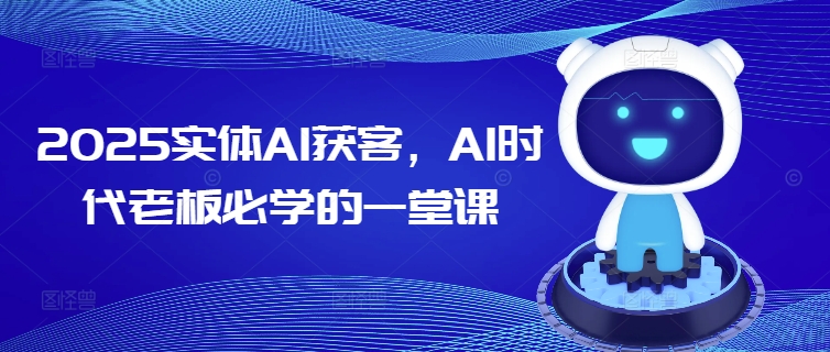 2025实体AI获客，AI时代老板必学的一堂课-泱泱学习社
