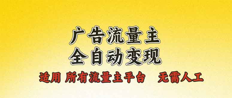 广告流量主全自动变现，适用所有流量主平台，无需人工，单机日入500+-泱泱学习社
