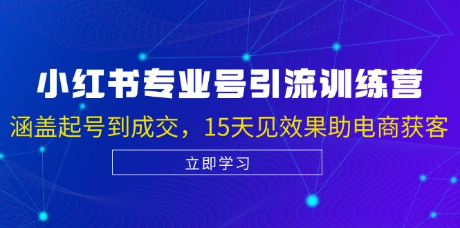 小红书专业号引流陪跑课，涵盖起号到成交，15天见效果助电商获客-泱泱学习社